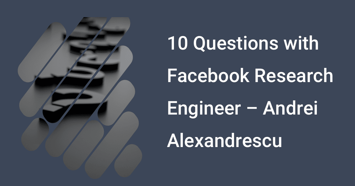 10 Questions with Facebook Research Engineer – Andrei Alexandrescu